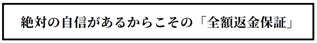 絶対の自信があるからこその「全額返金保証」